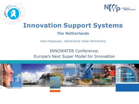 Innovation Support Systems The Netherlands Aleid Diepeveen, Netherlands Water Partnership INNOWATER Conference: Europe’s Next Super Model for Innovation.