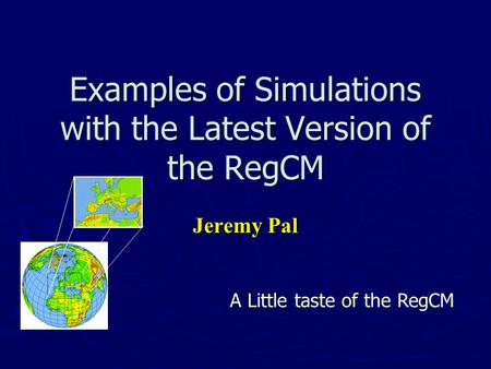 Examples of Simulations with the Latest Version of the RegCM Jeremy Pal A Little taste of the RegCM.