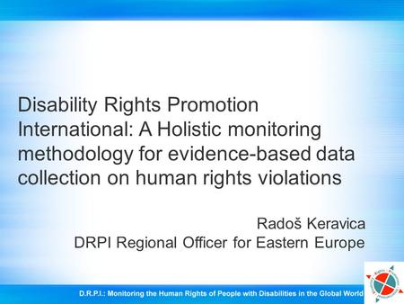 Disability Rights Promotion International: A Holistic monitoring methodology for evidence-based data collection on human rights violations Radoš Keravica.