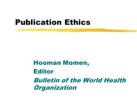 Publication Ethics Hooman Momen, Editor Bulletin of the World Health Organization.