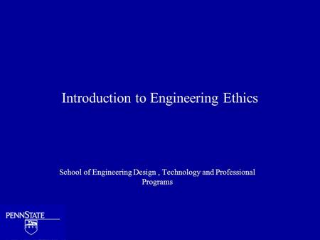 Introduction to Engineering Ethics School of Engineering Design, Technology and Professional Programs.