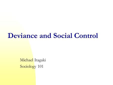 Deviance and Social Control Michael Itagaki Sociology 101.