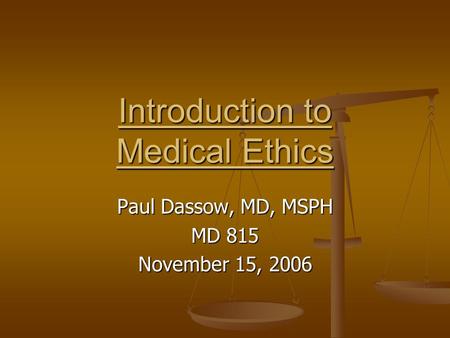 Introduction to Medical Ethics Paul Dassow, MD, MSPH MD 815 November 15, 2006.