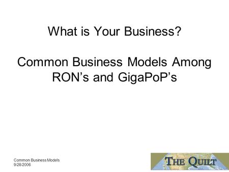 Common Business Models 9/28/2006 What is Your Business? Common Business Models Among RON’s and GigaPoP’s.