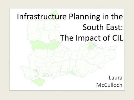 Infrastructure Planning in the South East: The Impact of CIL Laura McCulloch.