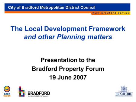 The Local Development Framework and other Planning matters Presentation to the Bradford Property Forum 19 June 2007.