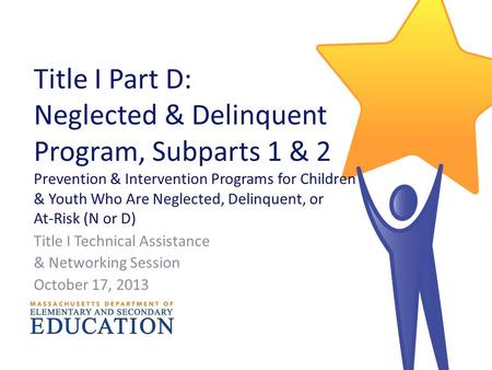 Title I Part D: Neglected & Delinquent Program, Subparts 1 & 2 Prevention & Intervention Programs for Children & Youth Who Are Neglected, Delinquent, or.