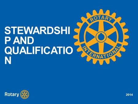 2014 STEWARDSHI P AND QUALIFICATIO N. 2014 Identify good stewardship practices Understand the importance of being stewards of Rotary Foundation funds.