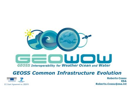 Digital Earth Communities GEOSS Interoperability for Weather Ocean and Water GEOSS Common Infrastructure Evolution Roberto Cossu ESA