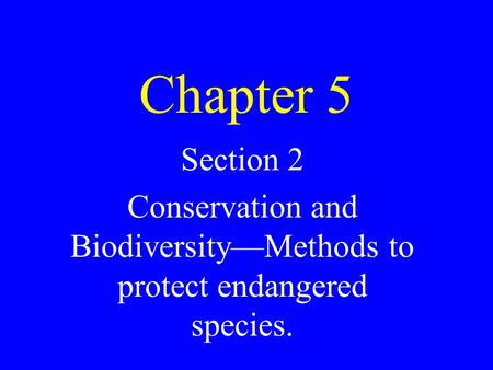 Chapter 5 Section 2 Conservation and Biodiversity—Methods to protect endangered species.