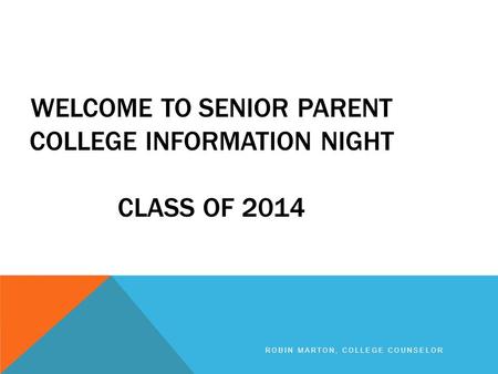 WELCOME TO SENIOR PARENT COLLEGE INFORMATION NIGHT CLASS OF 2014 ROBIN MARTON, COLLEGE COUNSELOR.