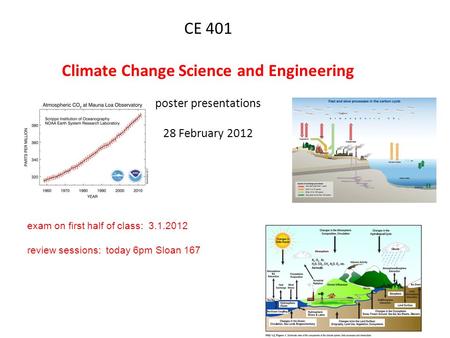 CE 401 Climate Change Science and Engineering poster presentations 28 February 2012 exam on first half of class: 3.1.2012 review sessions: today 6pm Sloan.