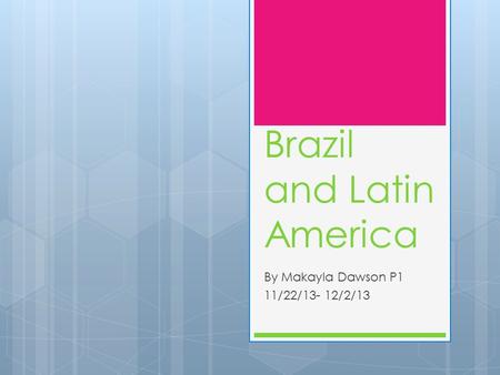 Brazil and Latin America By Makayla Dawson P1 11/22/13- 12/2/13.