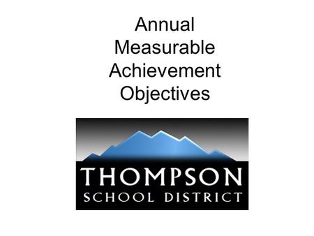 Annual Measurable Achievement Objectives. Thompson School District Core Values Integrity –We will consistently demonstrate respect, honesty, transparency,