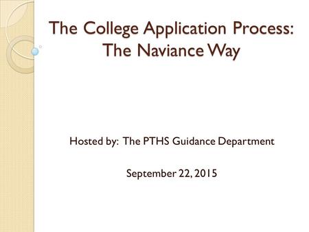 The College Application Process: The Naviance Way Hosted by: The PTHS Guidance Department September 22, 2015.