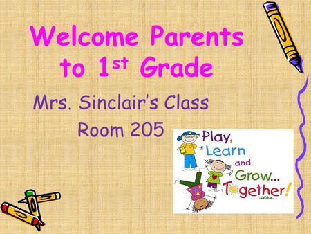 Welcome Parents to 1 st Grade Mrs. Sinclair’s Class Room 205.