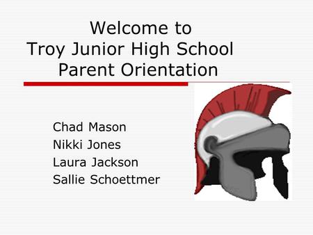 Welcome to Troy Junior High School Parent Orientation Chad Mason Nikki Jones Laura Jackson Sallie Schoettmer.