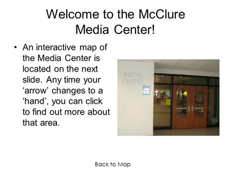 Welcome to the McClure Media Center! An interactive map of the Media Center is located on the next slide. Any time your ‘arrow’ changes to a ‘hand’, you.