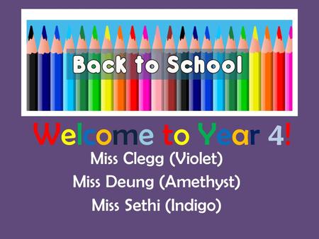 Welcome to Year 4! Miss Clegg (Violet) Miss Deung (Amethyst) Miss Sethi (Indigo)