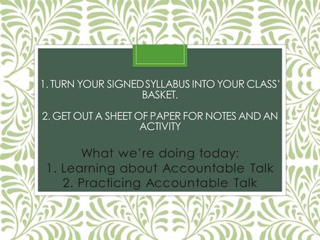 1. TURN YOUR SIGNED SYLLABUS INTO YOUR CLASS’ BASKET. 2. GET OUT A SHEET OF PAPER FOR NOTES AND AN ACTIVITY What we’re doing today: 1. Learning about Accountable.