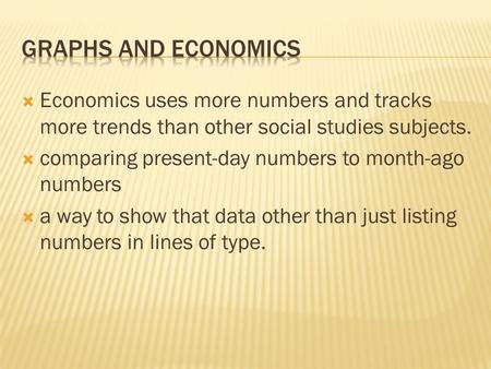  Economics uses more numbers and tracks more trends than other social studies subjects.  comparing present-day numbers to month-ago numbers  a way to.