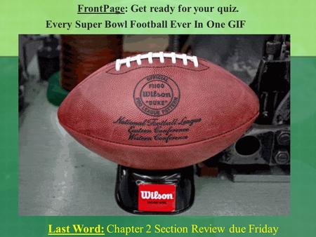 FrontPage: Get ready for your quiz. Last Word: Chapter 2 Section Review due Friday Every Super Bowl Football Ever In One GIF.