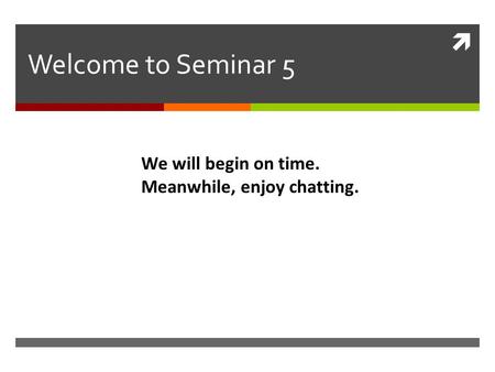  Welcome to Seminar 5 We will begin on time. Meanwhile, enjoy chatting.