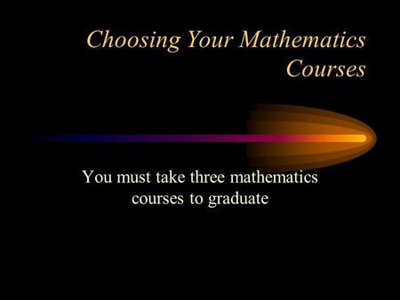 Choosing Your Mathematics Courses You must take three mathematics courses to graduate.