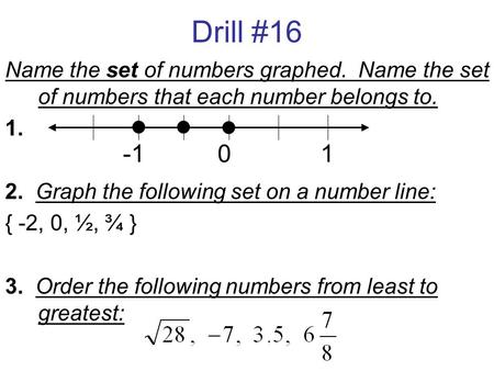 Drill #16 Name the set of numbers graphed. Name the set of numbers that each number belongs to. 1. 2. Graph the following set on a number line: { -2, 0,