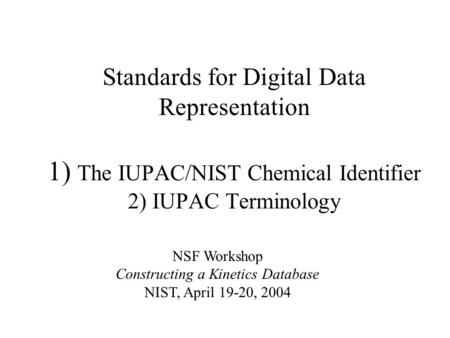 Standards for Digital Data Representation 1) The IUPAC/NIST Chemical Identifier 2) IUPAC Terminology NSF Workshop Constructing a Kinetics Database NIST,