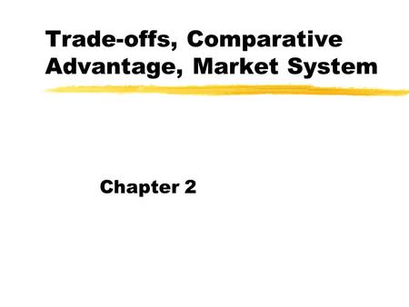 Trade-offs, Comparative Advantage, Market System Chapter 2.