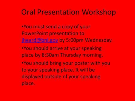 Oral Presentation Workshop You must send a copy of your PowerPoint presentation to by 5:00pm Wednesday. You should arrive.