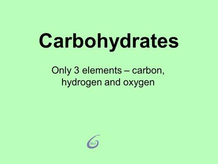 Carbohydrates Only 3 elements – carbon, hydrogen and oxygen.