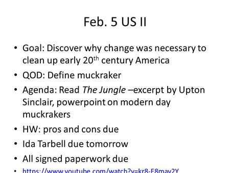 Feb. 5 US II Goal: Discover why change was necessary to clean up early 20 th century America QOD: Define muckraker Agenda: Read The Jungle –excerpt by.