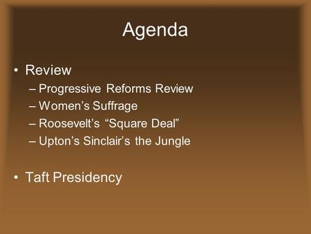 Agenda Review –Progressive Reforms Review –Women’s Suffrage –Roosevelt’s “Square Deal” –Upton’s Sinclair’s the Jungle Taft Presidency.