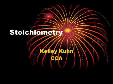 Stoichiometry Kelley Kuhn CCA. What the heck is stoichiometry? Stoichiometry is what we use in chemistry to solve problems. For example, you can use stoichiometry.