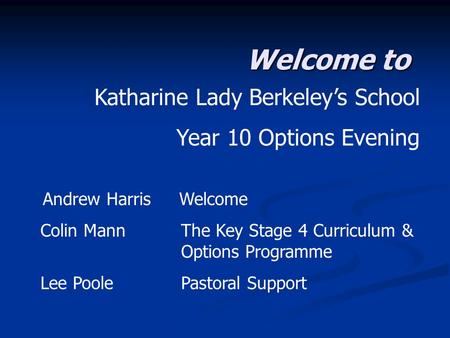 Welcome to Katharine Lady Berkeley’s School Year 10 Options Evening Andrew Harris Welcome Colin Mann The Key Stage 4 Curriculum & Options Programme Lee.