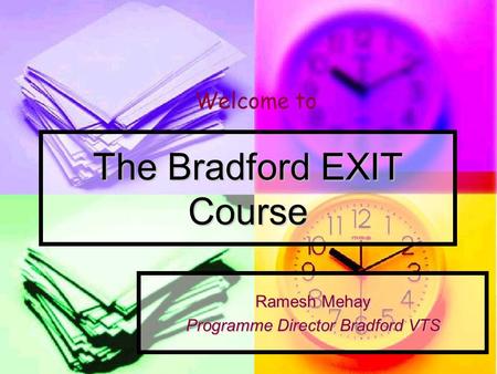 The Bradford EXIT Course Ramesh Mehay Programme Director Bradford VTS Welcome to.