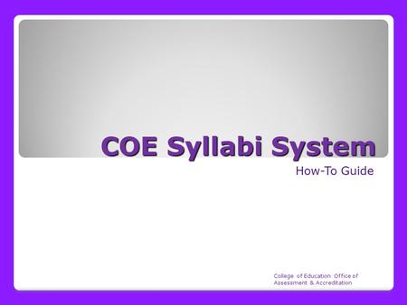 COE Syllabi System How-To Guide College of Education Office of Assessment & Accreditation.