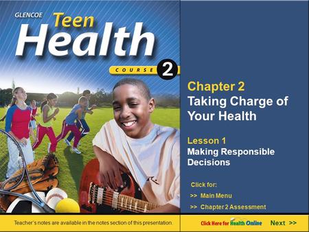 Chapter 2 Taking Charge of Your Health >> Main Menu Next >> >> Chapter 2 Assessment Click for: Lesson 1 Making Responsible Decisions Teacher’s notes are.