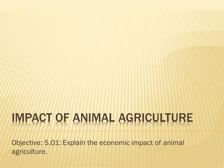 Objective: 5.01: Explain the economic impact of animal agriculture.