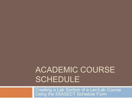 ACADEMIC COURSE SCHEDULE Creating a Lab Section of a Lec/Lab Course Using the SSASECT Schedule Form.