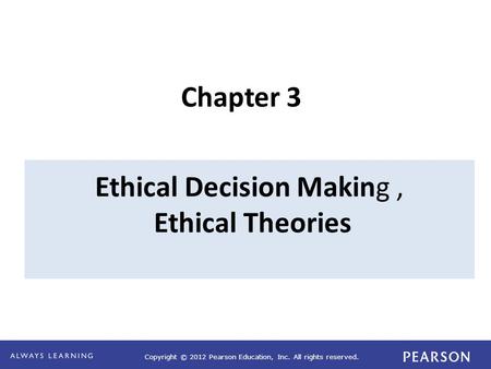 Copyright © 2012 Pearson Education, Inc. All rights reserved. Ethical Decision Making, Ethical Theories Chapter 3.
