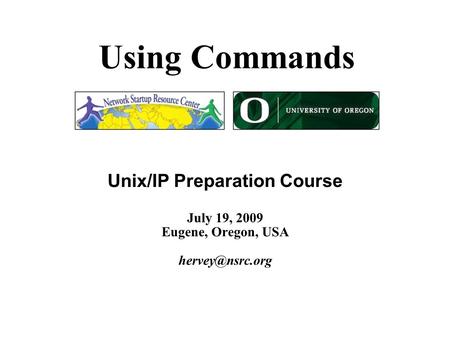 Using Commands Unix/IP Preparation Course July 19, 2009 Eugene, Oregon, USA