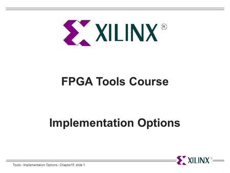 Tools - Implementation Options - Chapter15 slide 1 FPGA Tools Course Implementation Options.