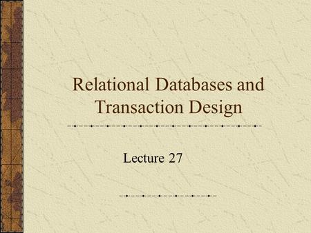 Relational Databases and Transaction Design Lecture 27.