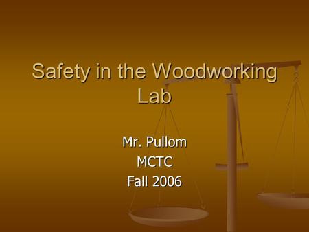 Safety in the Woodworking Lab Mr. Pullom MCTC Fall 2006.