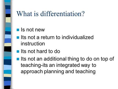 What is differentiation? Is not new Its not a return to individualized instruction Its not hard to do Its not an additional thing to do on top of teaching-its.
