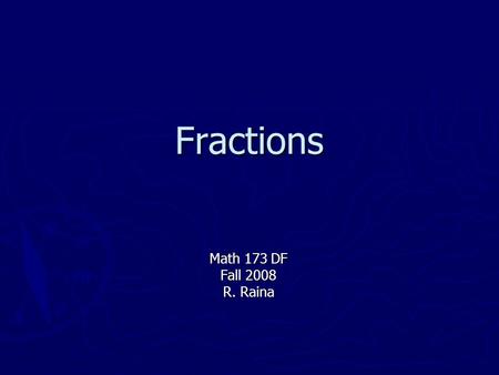 Fractions Math 173 DF Fall 2008 R. Raina. Overview ► Fraction Basics ► Types of Fractions ► Simplifying Fractions ► Multiplying and Dividing ► Adding.