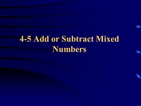 4-5 Add or Subtract Mixed Numbers. Add Mixed Numbers To add mixed numbers: o First add the fractions o You may need to rename the fractions so that they.